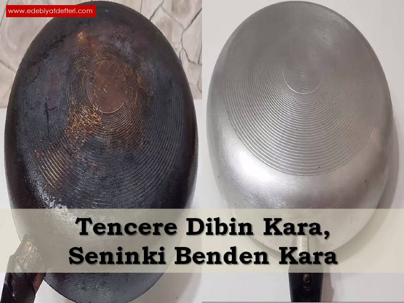 Tencere dibin kara, seninki benden kara