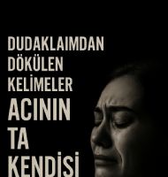 Dudaklarımdan dökülen kelimeler acının ta kendisi....